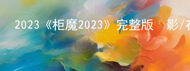 陳敏莉的動漫綜藝大全,2023《柜魔2023》完整版電影/在線觀看/百度云-美劇天堂